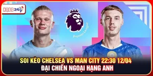 Soi Kèo Chelsea vs Man City 22:30 12/04 – Ngoại Hạng Anh